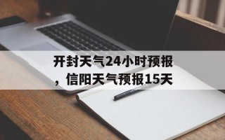 开封天气24小时预报，信阳天气预报15天