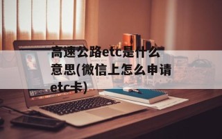 高速公路etc是什么意思(微信上怎么申请etc卡)
