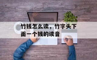 竹钱怎么读，竹字头下面一个钱的读音