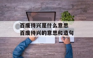 百废待兴是什么意思 百废待兴的意思和造句
