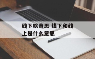 线下啥意思 线下和线上是什么意思