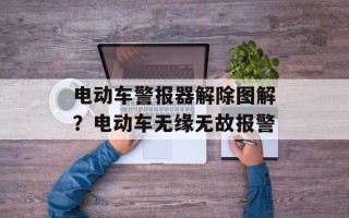 电动车警报器解除图解？电动车无缘无故报警