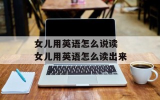 女儿用英语怎么说读 女儿用英语怎么读出来