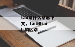 tail是什么意思中文，tail和tails的区别