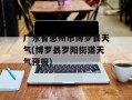 广东省惠州市博罗县天气(博罗县罗阳街道天气预报)