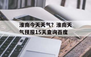 淮南今天天气？淮南天气预报15天查询百度