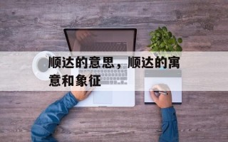 顺达的意思，顺达的寓意和象征
