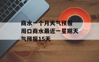 商水一个月天气预报 周口商水最近一星期天气预报15天