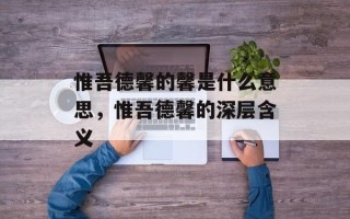惟吾德馨的馨是什么意思，惟吾德馨的深层含义
