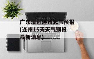 广东清远连州天气预报(连州15天天气预报最新消息)