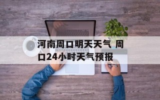 河南周口明天天气 周口24小时天气预报