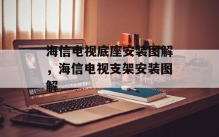 海信电视底座安装图解，海信电视支架安装图解