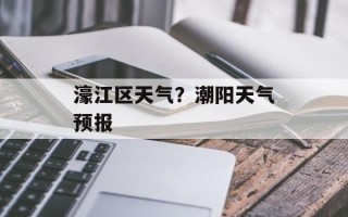 濠江区天气？潮阳天气预报