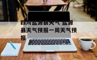 四川盐源县天气 盐源县天气预报一周天气预报