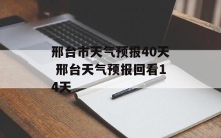 邢台市天气预报40天 邢台天气预报回看14天