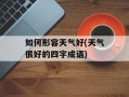 如何形容天气好(天气很好的四字成语)