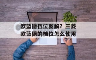 欧蓝德档位图解？三菱欧蓝德的档位怎么使用