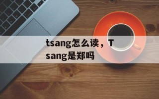 tsang怎么读，Tsang是郑吗
