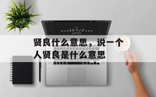贤良什么意思，说一个人贤良是什么意思