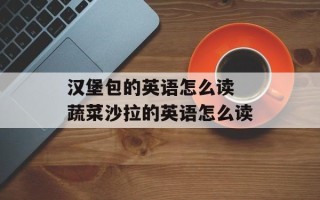 汉堡包的英语怎么读 蔬菜沙拉的英语怎么读