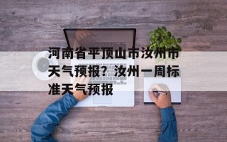 河南省平顶山市汝州市天气预报？汝州一周标准天气预报