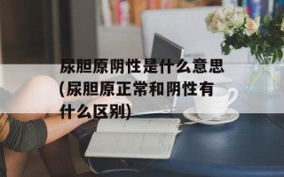 尿胆原阴性是什么意思(尿胆原正常和阴性有什么区别)