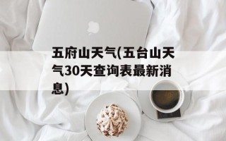 五府山天气(五台山天气30天查询表最新消息)