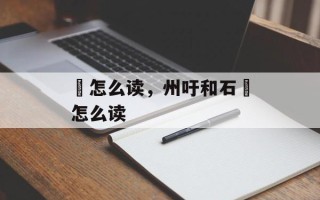 碏怎么读，州吁和石碏怎么读