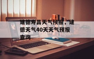 建德寿昌天气预报，建德天气40天天气预报查询
