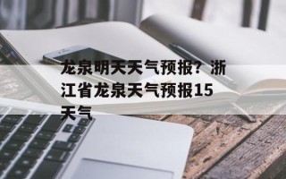 龙泉明天天气预报？浙江省龙泉天气预报15天气