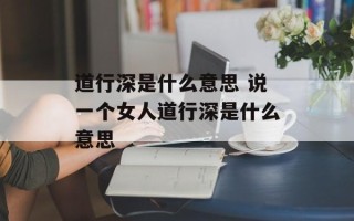 道行深是什么意思 说一个女人道行深是什么意思