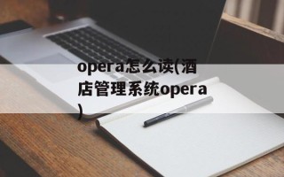 opera怎么读(酒店管理系统opera)