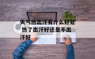 天气热出汗有什么好处 热了出汗好还是不出汗好