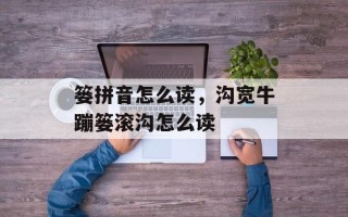 篓拼音怎么读，沟宽牛蹦篓滚沟怎么读