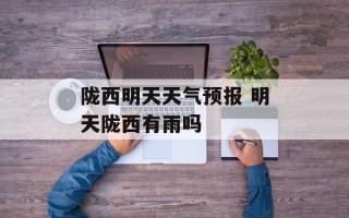 陇西明天天气预报 明天陇西有雨吗