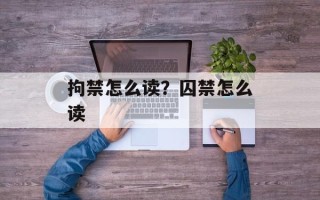 拘禁怎么读？囚禁怎么读