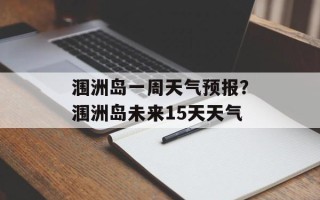 涠洲岛一周天气预报？涠洲岛未来15天天气