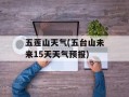 五莲山天气(五台山未来15天天气预报)