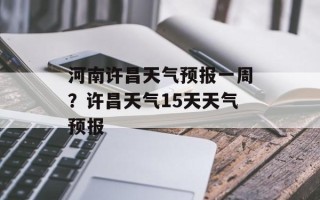 河南许昌天气预报一周？许昌天气15天天气预报