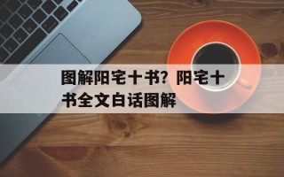 图解阳宅十书？阳宅十书全文白话图解