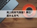 周二的天气预报？周二是什么天气