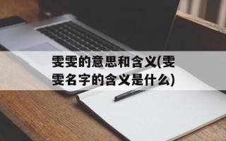雯雯的意思和含义(雯雯名字的含义是什么)