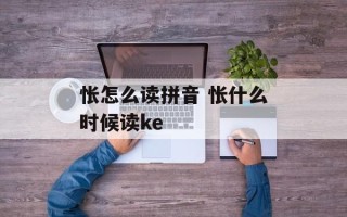怅怎么读拼音 怅什么时候读ke