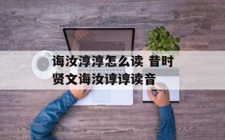 诲汝淳淳怎么读 昔时贤文诲汝谆谆读音