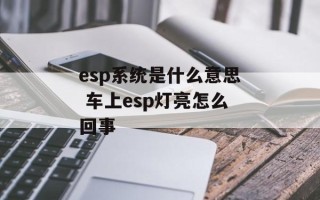 esp系统是什么意思 车上esp灯亮怎么回事