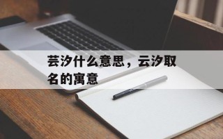 芸汐什么意思，云汐取名的寓意