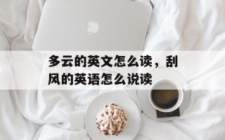 多云的英文怎么读，刮风的英语怎么说读