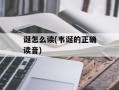 诞怎么读(韦诞的正确读音)