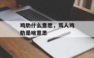 鸡肋什么意思，骂人鸡肋是啥意思