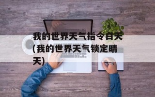 我的世界天气指令白天(我的世界天气锁定晴天)